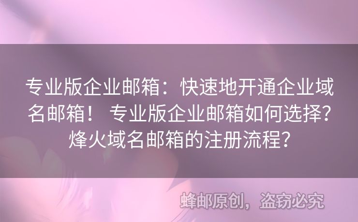 专业版企业邮箱：快速地开通企业域名邮箱！ 专业版企业邮箱如何选择？烽火域名邮箱的注册流程？