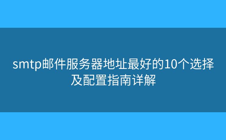 smtp邮件服务器地址最好的10个选择及配置指南详解