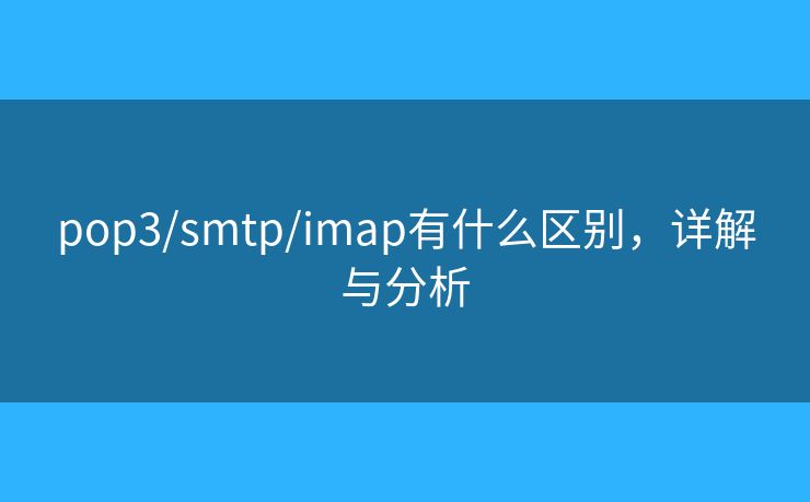 pop3/smtp/imap有什么区别，详解与分析