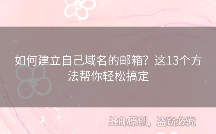 如何建立自己域名的邮箱？这13个方法帮你轻松搞定