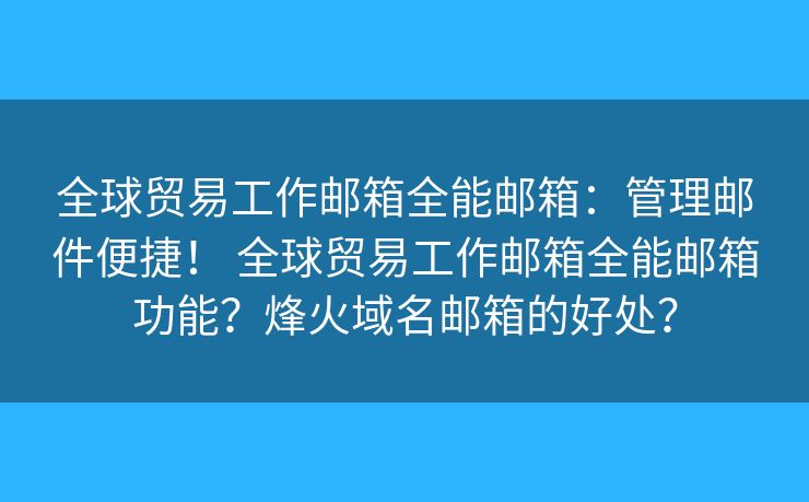 全球贸易工作邮箱全能邮箱：管理邮件便捷！ 全球贸易工作邮箱全能邮箱功能？烽火域名邮箱的好处？