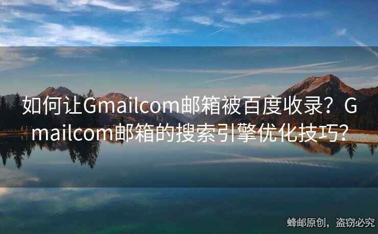 如何让Gmailcom邮箱被百度收录？Gmailcom邮箱的搜索引擎优化技巧？