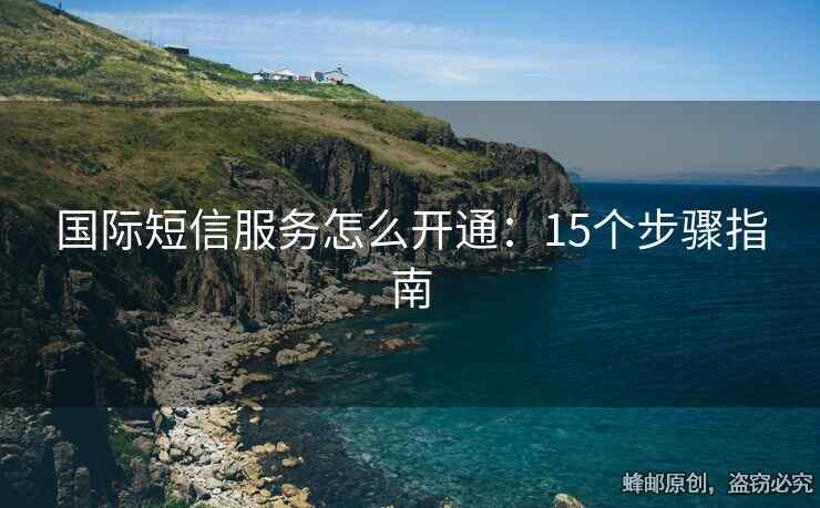 国际短信服务怎么开通：15个步骤指南