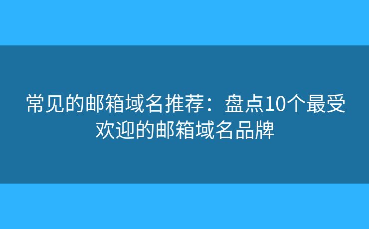 常见的邮箱域名推荐：盘点10个最受欢迎的邮箱域名品牌