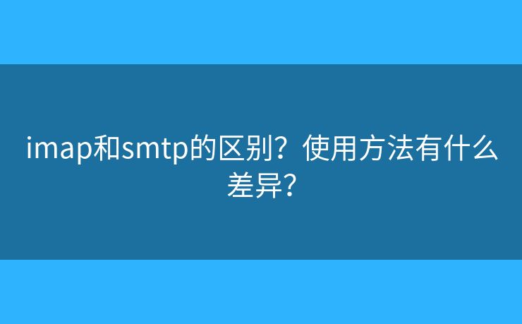 imap和smtp的区别？使用方法有什么差异？