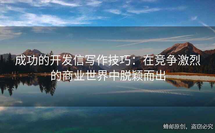 成功的开发信写作技巧：在竞争激烈的商业世界中脱颖而出