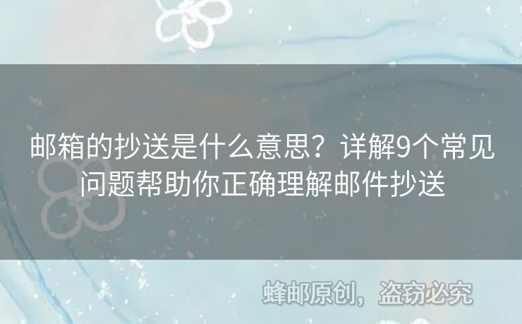 邮箱的抄送是什么意思？详解9个常见问题帮助你正确理解邮件抄送
