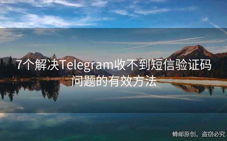 7个解决Telegram收不到短信验证码问题的有效方法