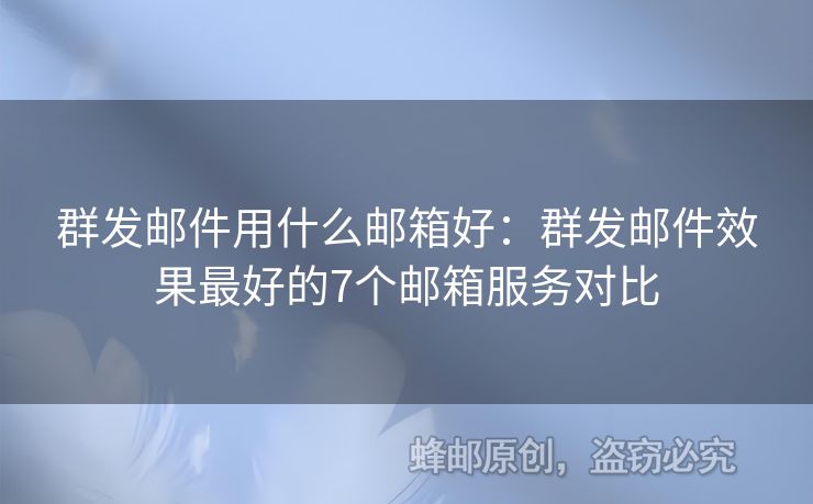 群发邮件用什么邮箱好：群发邮件效果最好的7个邮箱服务对比