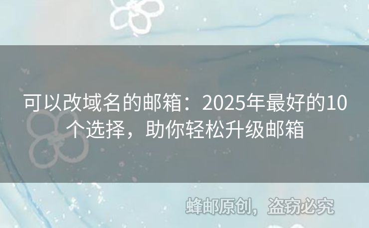 可以改域名的邮箱：2025年最好的10个选择，助你轻松升级邮箱