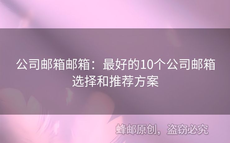 公司邮箱邮箱：最好的10个公司邮箱选择和推荐方案