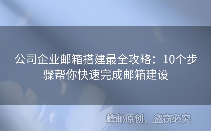 公司企业邮箱搭建最全攻略：10个步骤帮你快速完成邮箱建设