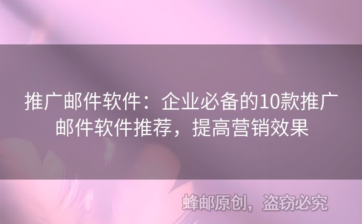 推广邮件软件：企业必备的10款推广邮件软件推荐，提高营销效果