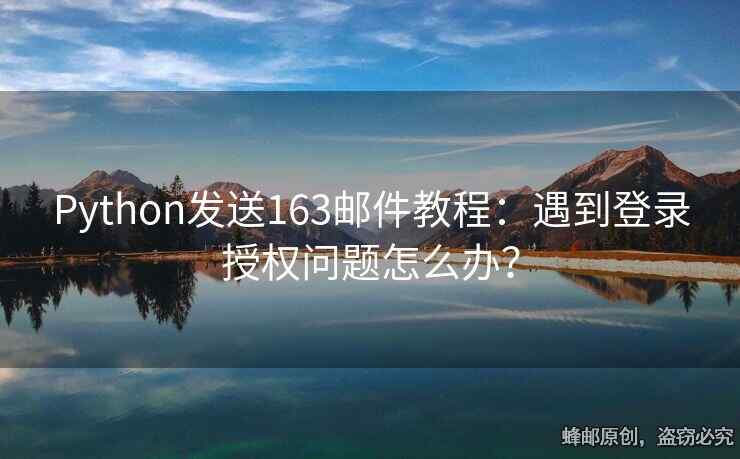 Python发送163邮件教程：遇到登录授权问题怎么办？