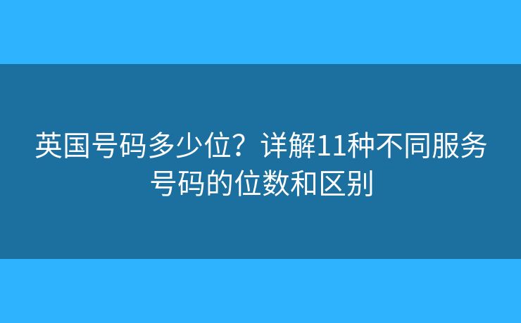 英国号码多少位？详解11种不同服务号码的位数和区别