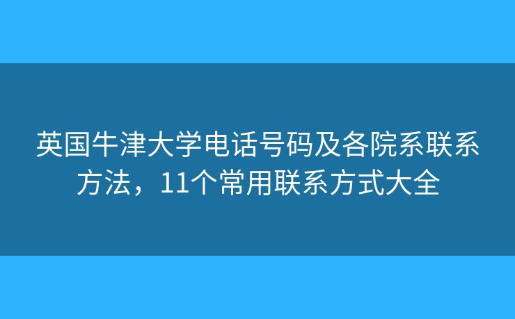 英国牛津大学电话号码及各院系联系方法，11个常用联系方式大全
