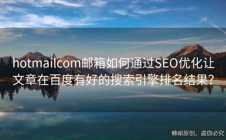 hotmailcom邮箱如何通过SEO优化让文章在百度有好的搜索引擎排名结果？