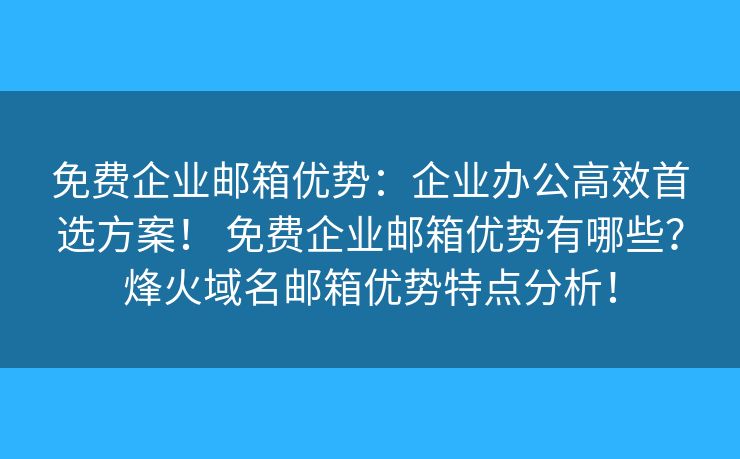 免费企业邮箱优势：企业办公高效首选方案！ 免费企业邮箱优势有哪些？烽火域名邮箱优势特点分析！
