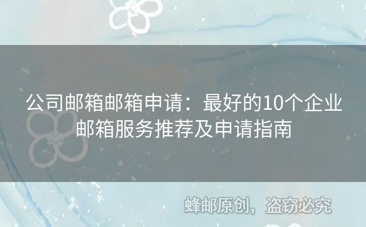 公司邮箱邮箱申请：最好的10个企业邮箱服务推荐及申请指南