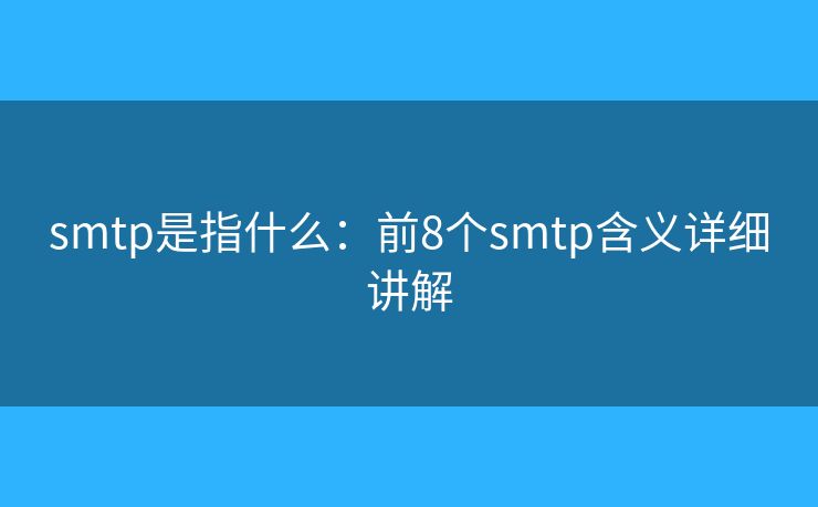 smtp是指什么:前8个smtp含义详细讲解 smtp是指什么:前8个smtp含义详细讲解