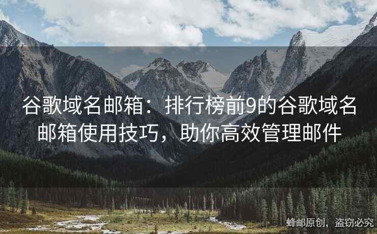 谷歌域名邮箱：排行榜前9的谷歌域名邮箱使用技巧，助你高效管理邮件