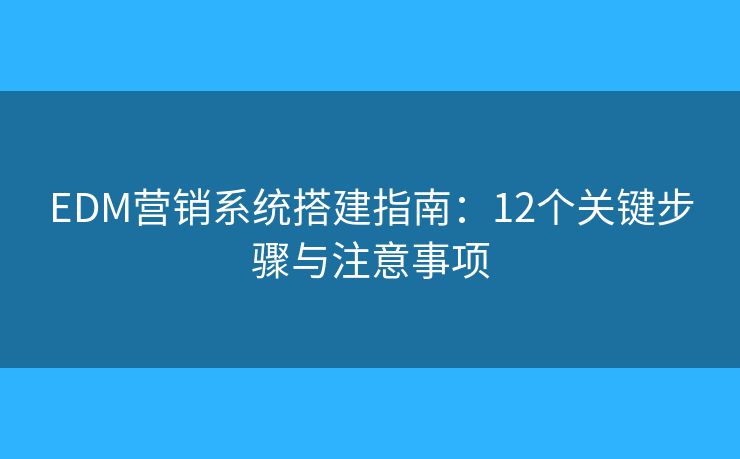 EDM营销系统搭建指南：12个关键步骤与注意事项