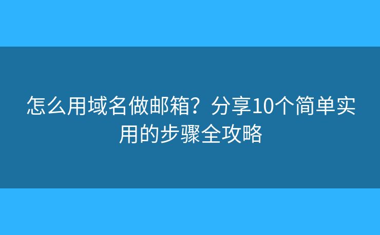 怎么用域名做邮箱？分享10个简单实用的步骤全攻略