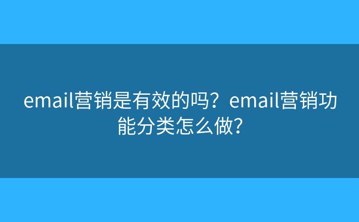 email营销是有效的吗？email营销功能分类怎么做？