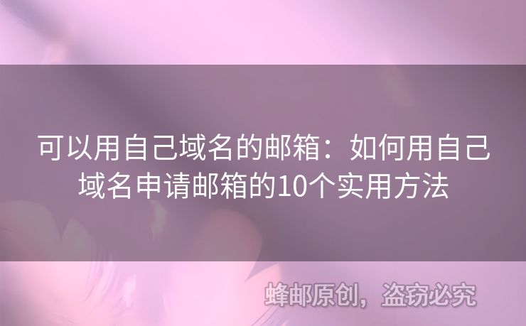 可以用自己域名的邮箱：如何用自己域名申请邮箱的10个实用方法