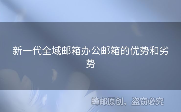 新一代全域邮箱办公邮箱的优势和劣势