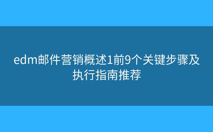 edm邮件营销概述1前9个关键步骤及执行指南推荐 edm邮件营销概述1前9个关键步骤及执行指南推荐