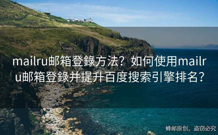 mailru邮箱登錄方法？如何使用mailru邮箱登錄并提升百度搜索引擎排名？