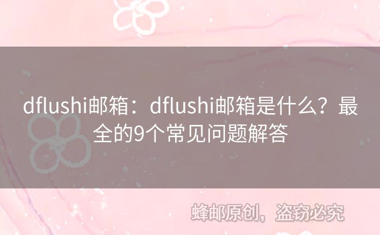 dflushi邮箱：dflushi邮箱是什么？最全的9个常见问题解答