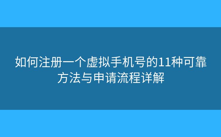 如何注册一个虚拟手机号的11种可靠方法与申请流程详解
