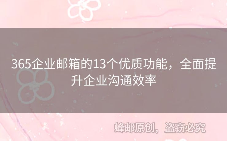 365企业邮箱的13个优质功能，全面提升企业沟通效率