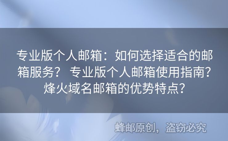 专业版个人邮箱：如何选择适合的邮箱服务？ 专业版个人邮箱使用指南？烽火域名邮箱的优势特点？