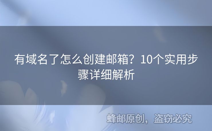 有域名了怎么创建邮箱？10个实用步骤详细解析