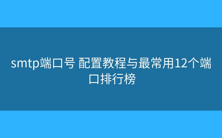 smtp端口号 配置教程与最常用12个端口排行榜