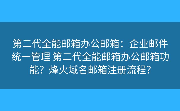 第二代全能邮箱办公邮箱：企业邮件统一管理 第二代全能邮箱办公邮箱功能？烽火域名邮箱注册流程？