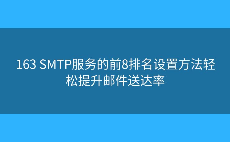 163 SMTP服务的前8排名设置方法轻松提升邮件送达率