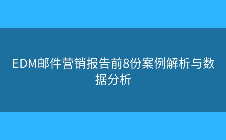 EDM邮件营销报告前8份案例解析与数据分析 EDM邮件营销报告前8份案例解析与数据分析
