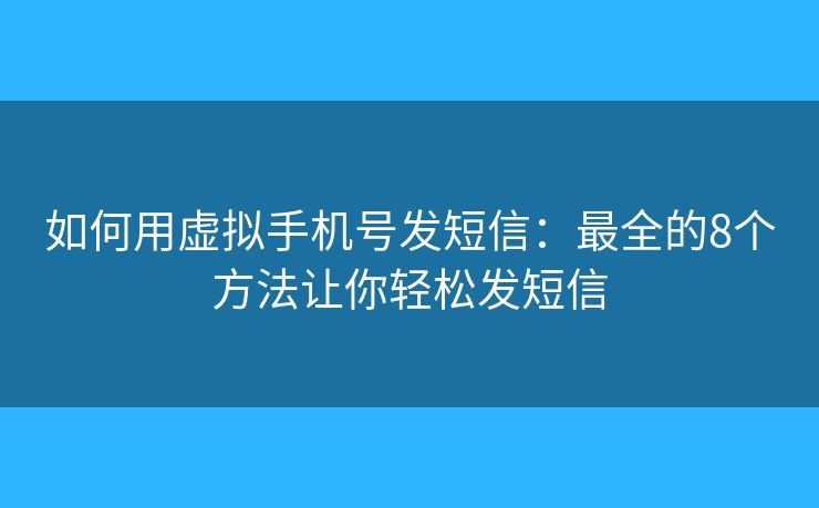 如何用虚拟手机号发短信：最全的8个方法让你轻松发短信