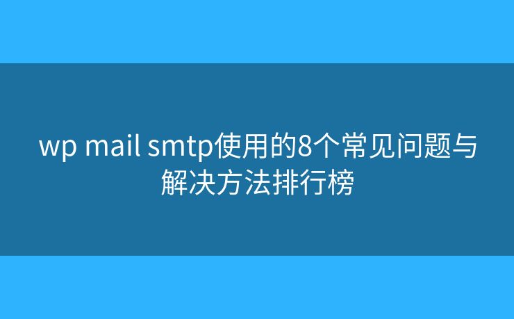wp mail smtp使用的8个常见问题与解决方法排行榜