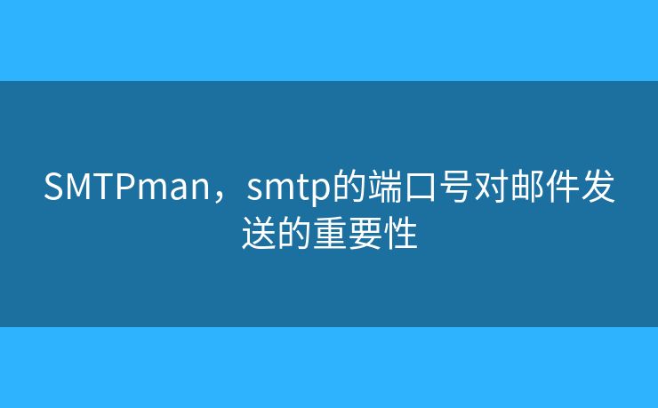 SMTPman，smtp的端口号对邮件发送的重要性