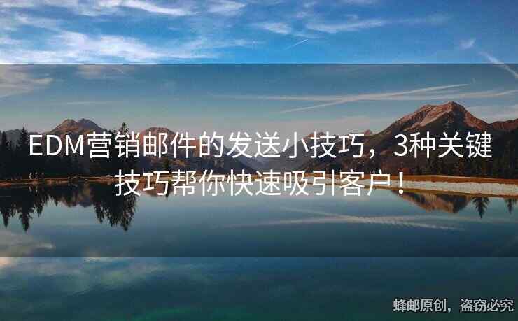 EDM营销邮件的发送小技巧，3种关键技巧帮你快速吸引客户！