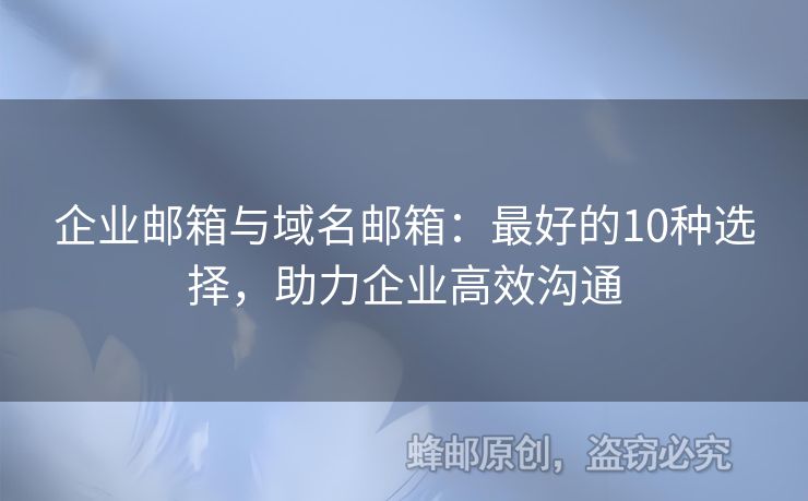 企业邮箱与域名邮箱：最好的10种选择，助力企业高效沟通