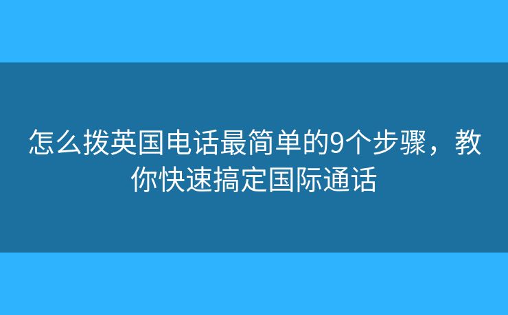 怎么拨英国电话最简单的9个步骤，教你快速搞定国际通话