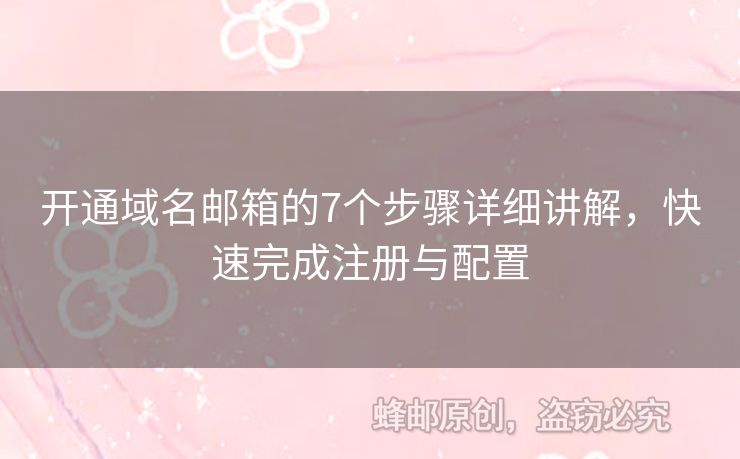 开通域名邮箱的7个步骤详细讲解，快速完成注册与配置
