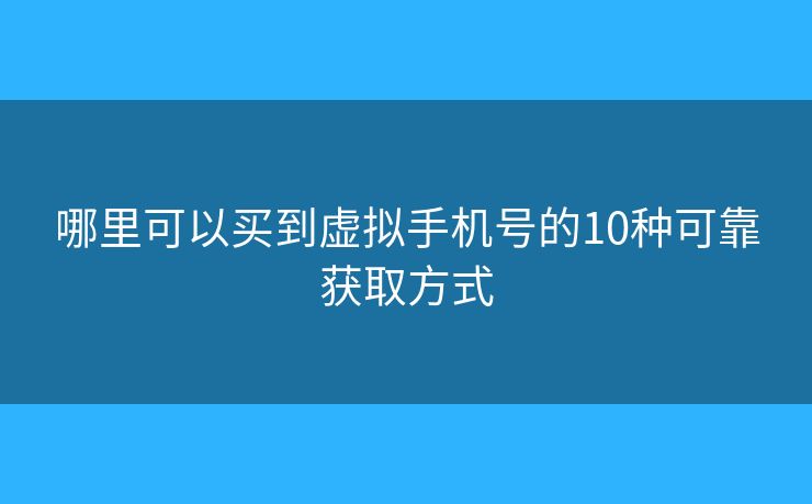 哪里可以买到虚拟手机号的10种可靠获取方式