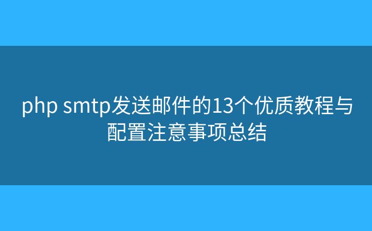 php smtp发送邮件的13个优质教程与配置注意事项总结 php smtp发送邮件的13个优质教程与配置注意事项总结